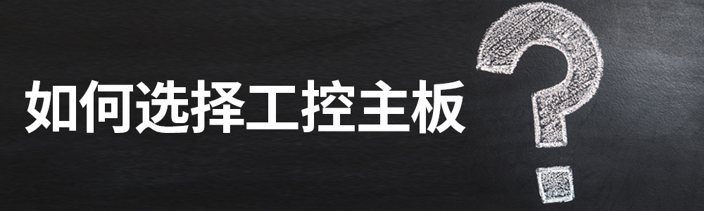工控主板如何选择? 工控主板如何选择?
